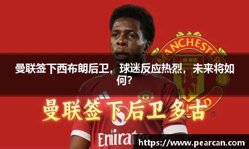 曼联签下西布朗后卫，球迷反应热烈，未来将如何？