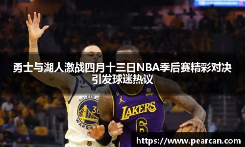勇士与湖人激战四月十三日NBA季后赛精彩对决引发球迷热议