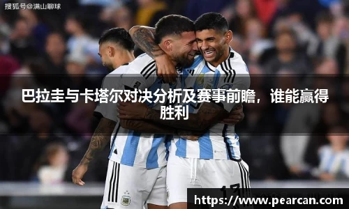 巴拉圭与卡塔尔对决分析及赛事前瞻，谁能赢得胜利