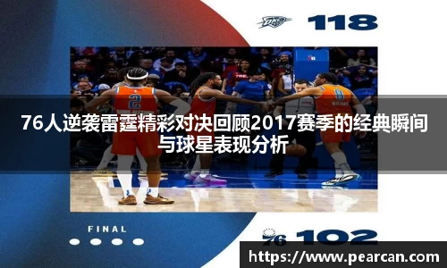 76人逆袭雷霆精彩对决回顾2017赛季的经典瞬间与球星表现分析