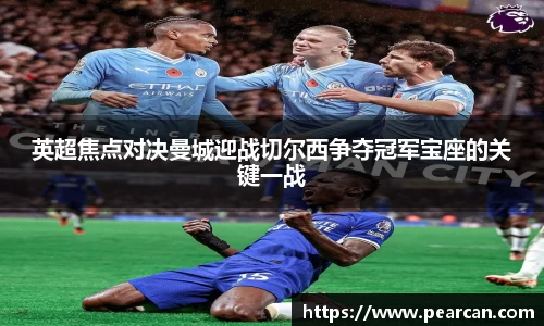 英超焦点对决曼城迎战切尔西争夺冠军宝座的关键一战