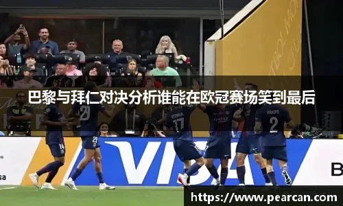 巴黎与拜仁对决分析谁能在欧冠赛场笑到最后