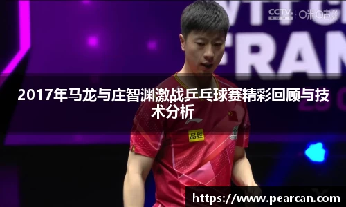 2017年马龙与庄智渊激战乒乓球赛精彩回顾与技术分析