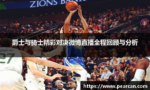 爵士与骑士精彩对决微博直播全程回顾与分析