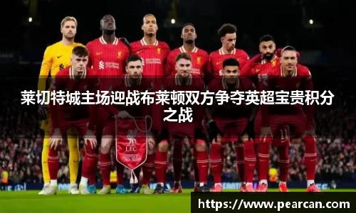 莱切特城主场迎战布莱顿双方争夺英超宝贵积分之战