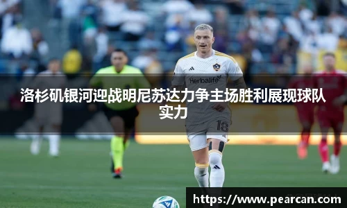 洛杉矶银河迎战明尼苏达力争主场胜利展现球队实力