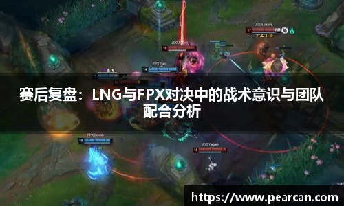 赛后复盘：LNG与FPX对决中的战术意识与团队配合分析
