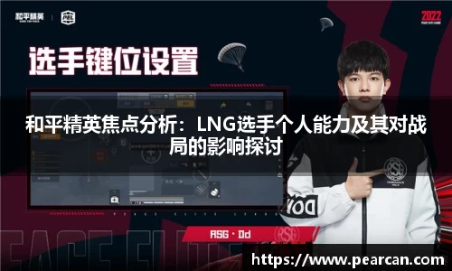 和平精英焦点分析：LNG选手个人能力及其对战局的影响探讨