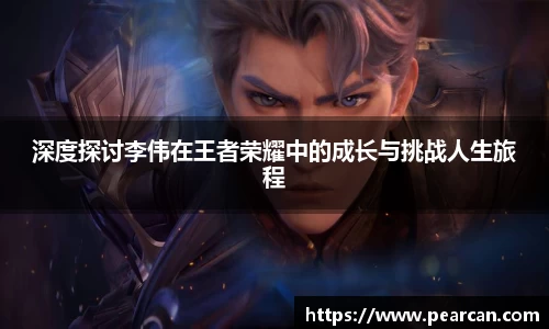 深度探讨李伟在王者荣耀中的成长与挑战人生旅程