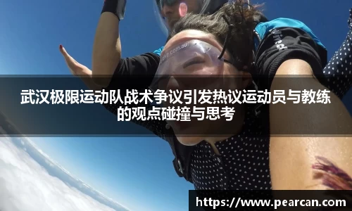 武汉极限运动队战术争议引发热议运动员与教练的观点碰撞与思考